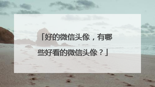 好的微信头像，有哪些好看的微信头像？