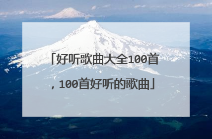 好听歌曲大全100首,100首好听的歌曲