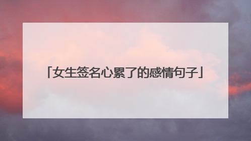 女生签名心累了的感情句子