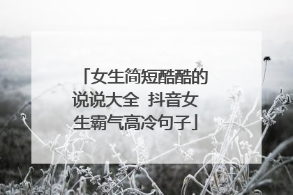 女生简短酷酷的说说大全 抖音女生霸气高冷句子