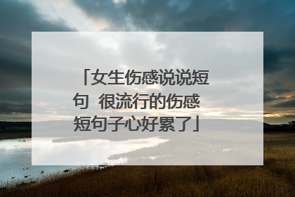 女生伤感说说短句 很流行的伤感短句子心好累了