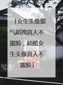 女生头像霸气超拽真人不露脸,超酷女生头像真人不露脸