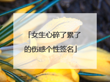 女生心碎了累了的伤感个性签名
