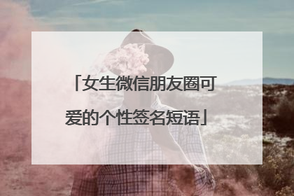 女生微信朋友圈可爱的个性签名短语