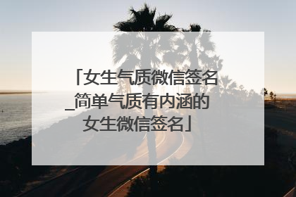 女生气质微信签名_简单气质有内涵的女生微信签名