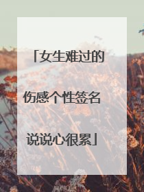 女生难过的伤感个性签名说说心很累