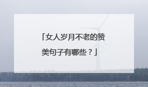 女人岁月不老的赞美句子有哪些?