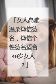女人高雅温柔微信签名,微信个性签名适合40岁女人?