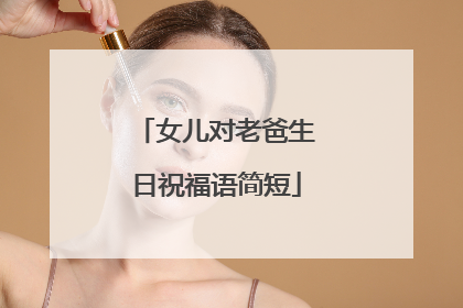女儿对老爸生日祝福语简短