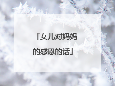 女儿对妈妈的感恩的话