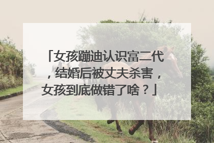 女孩蹦迪认识富二代,结婚后被丈夫杀害,女孩到底做错了啥?
