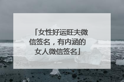女性好运旺夫微信签名,有内涵的女人微信签名