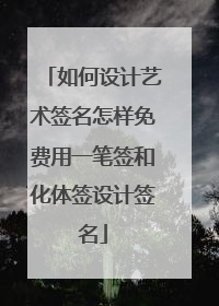 如何设计艺术签名怎样免费用一笔签和化体签设计签名