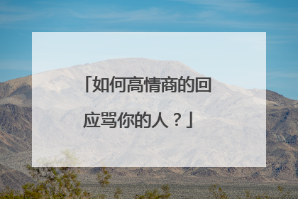 如何高情商的回应骂你的人?