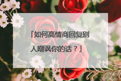 如何高情商回复别人嘲讽你的话?