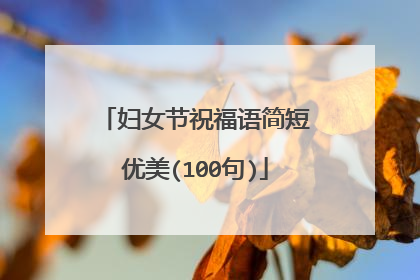 妇女节祝福语简短优美(100句)