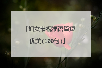 妇女节祝福语简短优美(100句)