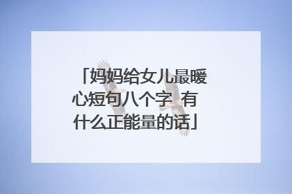 妈妈给女儿最暖心短句八个字 有什么正能量的话