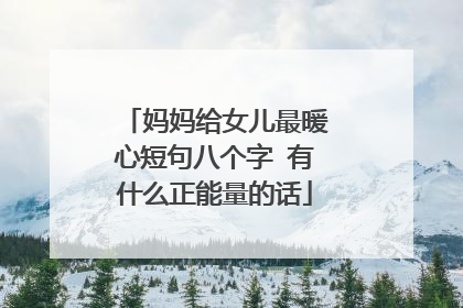 妈妈给女儿最暖心短句八个字 有什么正能量的话