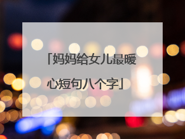 妈妈给女儿最暖心短句八个字