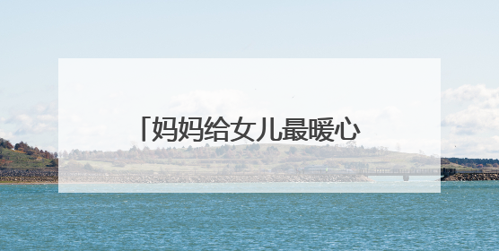 妈妈给女儿最暖心短句,给女儿暖心句子祝生日快乐