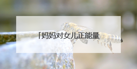 妈妈对女儿正能量语录经典有哪些?