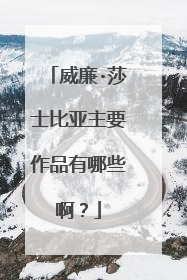 威廉·莎士比亚主要作品有哪些啊?