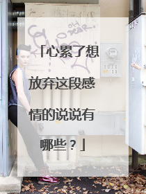 心累了想放弃这段感情的说说有哪些?
