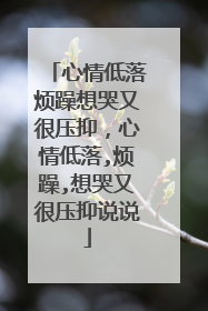 心情低落烦躁想哭又很压抑，心情低落,烦躁,想哭又很压抑说说