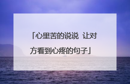 心里苦的说说 让对方看到心疼的句子