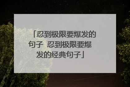 忍到极限要爆发的句子 忍到极限要爆发的经典句子