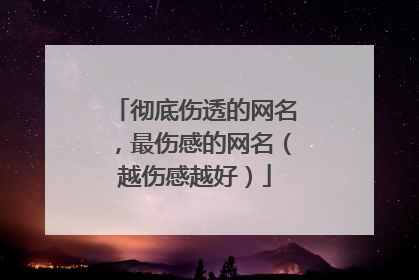 彻底伤透的网名,最伤感的网名(越伤感越好)