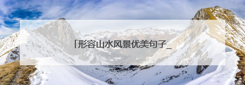 形容山水风景优美句子_描写山水风景的唯美语句