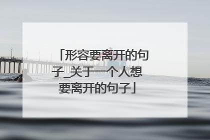 形容要离开的句子_关于一个人想要离开的句子