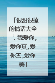 很甜很撩的情话大全:我爱你,爱你真,爱你善,爱你美