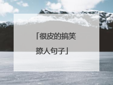 很皮的搞笑撩人句子
