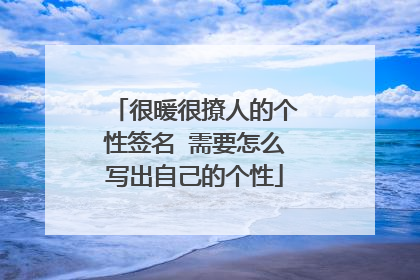 很暖很撩人的个性签名 需要怎么写出自己的个性