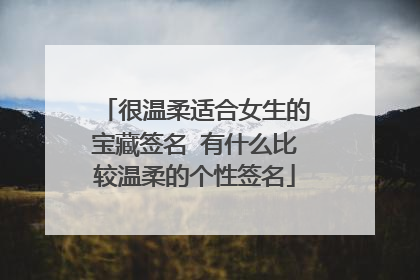很温柔适合女生的宝藏签名 有什么比较温柔的个性签名