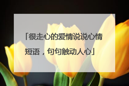 很走心的爱情说说心情短语,句句触动人心