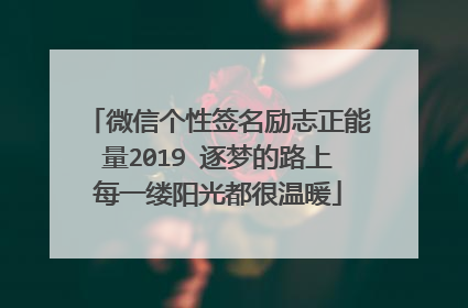 微信个性签名励志正能量2019 逐梦的路上每一缕阳光都很温暖