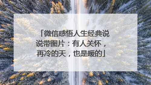 微信感悟人生经典说说带图片:有人关怀,再冷的天,也是暖的