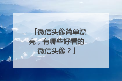 微信头像简单漂亮,有哪些好看的微信头像?