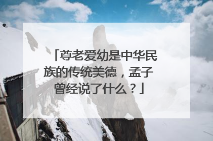 尊老爱幼是中华民族的传统美德,孟子曾经说了什么?