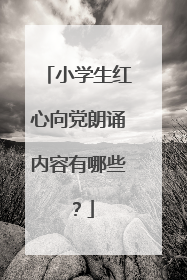小学生红心向党朗诵内容有哪些?