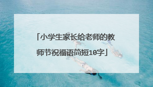 小学生家长给老师的教师节祝福语简短10字