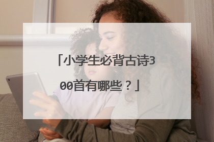 小学生必背古诗300首有哪些?