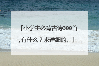小学生必背古诗300首,有什么?求详细的。