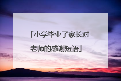 小学毕业了家长对老师的感谢短语