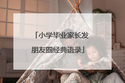 小学毕业家长发朋友圈经典语录