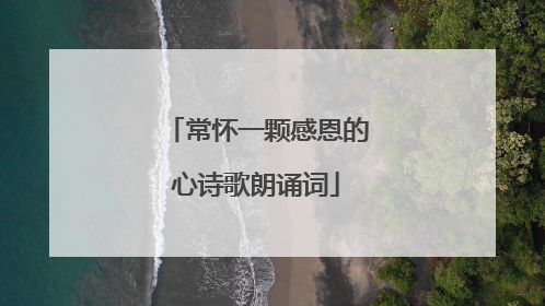 常怀一颗感恩的心诗歌朗诵词